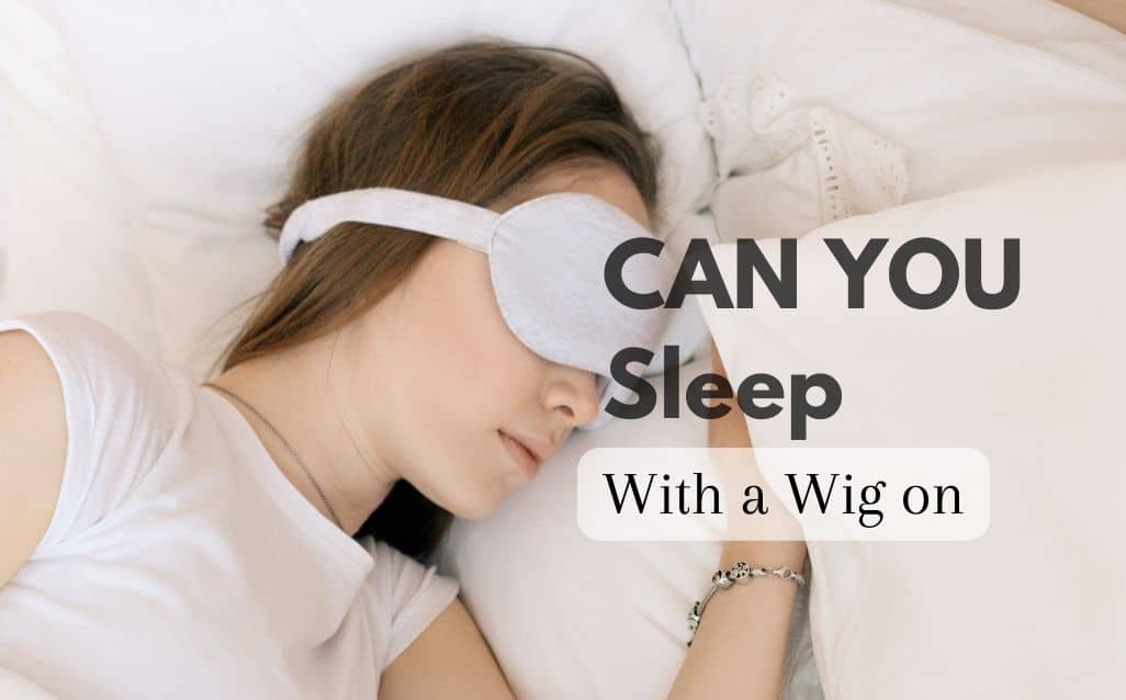 can-you-sleep-with-a-wig-on